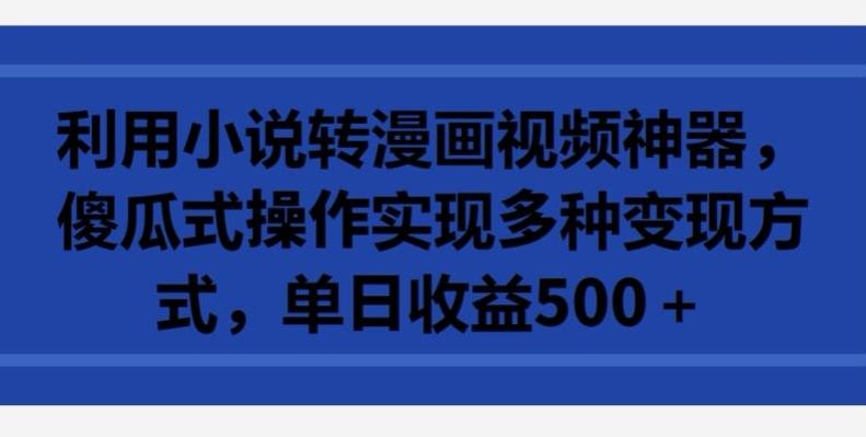 利用小说转漫画视频神器，傻瓜式操作实现多种变现方式，单日收益500+【揭秘】-策里行间