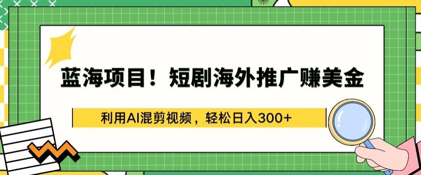 蓝海项目!短剧海外推广赚美金，利用AI混剪视频，轻松日入300+【揭秘】-策里行间