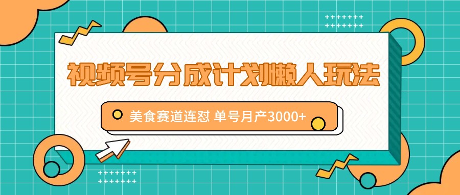 视频号分成计划懒人玩法，美食赛道连怼 单号月产3000+-策里行间