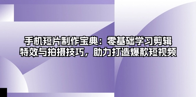 手机短片制作宝典：零基础学习剪辑、特效与拍摄技巧，助力打造爆款短视频-策里行间