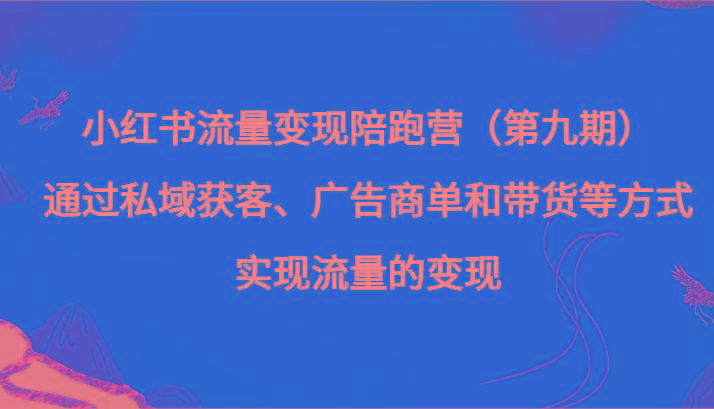 小红书流量变现陪跑营（第九期）通过私域获客、广告商单和带货等方式实现流量变现-策里行间