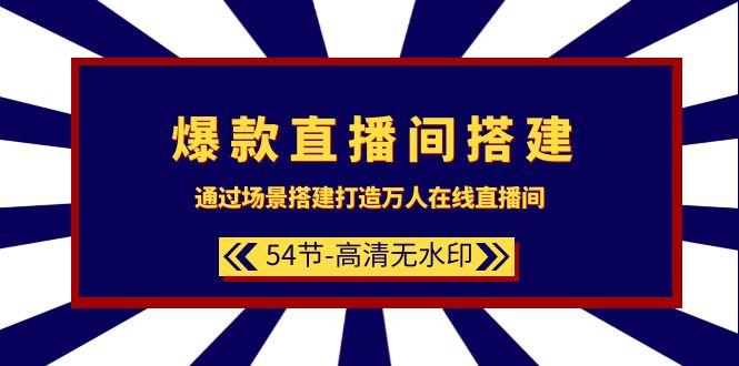 (9502期)爆款直播间-搭建：通过场景搭建-打造万人在线直播间(54节-高清无水印)-策里行间