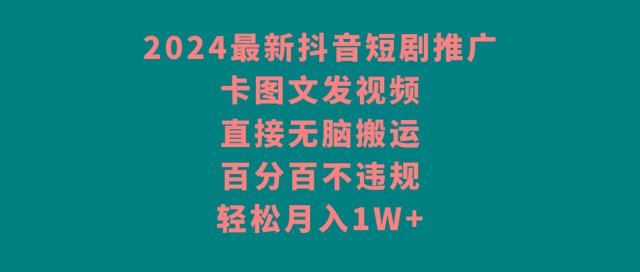 2024最新抖音短剧推广，卡图文发视频 直接无脑搬 百分百不违规 轻松月入1W+-策里行间