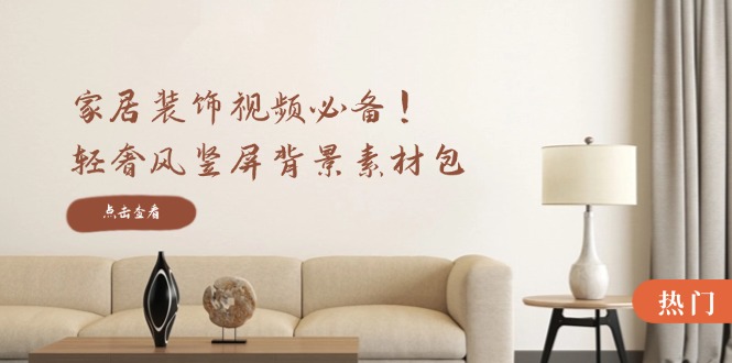 家居装饰视频必备！轻奢风竖屏背景素材包，含清晰、中间虚化、全屏虚化-策里行间