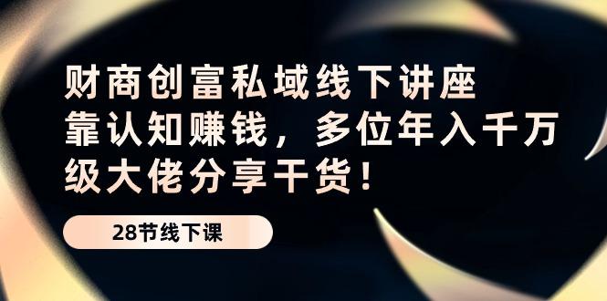 财商·创富私域线下讲座：靠认知赚钱，多位年入千万级大佬分享干货！-策里行间