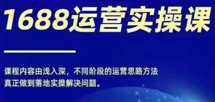1688实操运营课，零基础学会1688实操运营，电商年入百万不是梦-策里行间