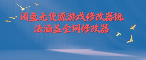 闲鱼无货源游戏修改器玩法涵盖全网修改器-策里行间