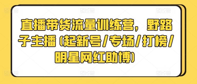 直播带货流量训练营，野路子主播(起新号/专场/打榜/明星网红助博)-策里行间