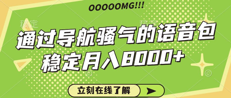 骚气的导航语音包，自用的同时还可以作为项目操作，月入8000+-策里行间