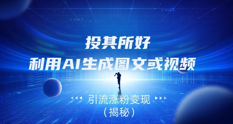 投其所好，利用AI生成图文或视频引流涨粉变现（揭秘）-策里行间