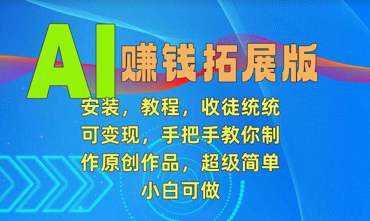 AI赚钱拓展版，安装，教程，收徒统统可变现，手把手教你制作原创作品，超级简单，小白可做【揭秘】-策里行间