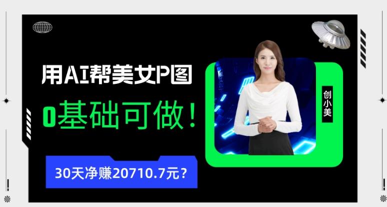 90后用AI帮美女P图，30天净赚20710.7元？0基础可做！-策里行间