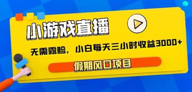 小游戏直播，假期风口项目，无需露脸，小白每天三小时，到账3000+-策里行间