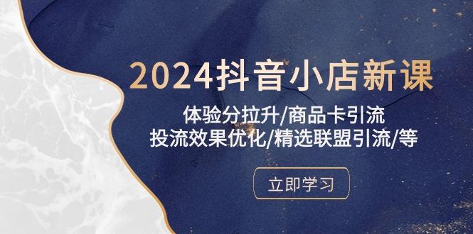 2024抖音小店新课，体验分拉升/商品卡引流/投流效果优化/精选联盟引流/等-策里行间