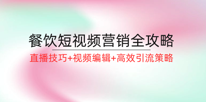 餐饮短视频营销全攻略：直播技巧+视频编辑+高效引流策略-策里行间