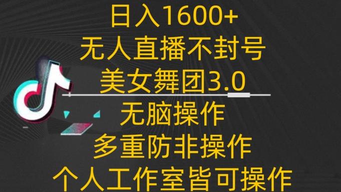 日入1600+，不封号无人直播美女舞团3.0，无脑操作多重防非操作，个人工作制皆可操作【揭秘】-策里行间