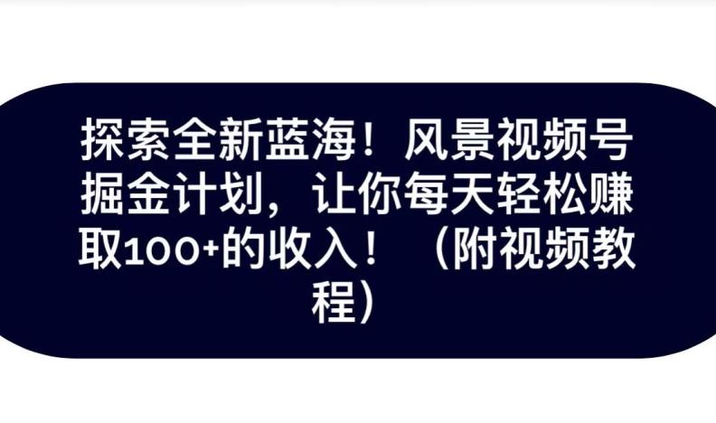 探索全新蓝海！抖音风景号掘金计划，让你每天轻松赚取100+的收入-策里行间