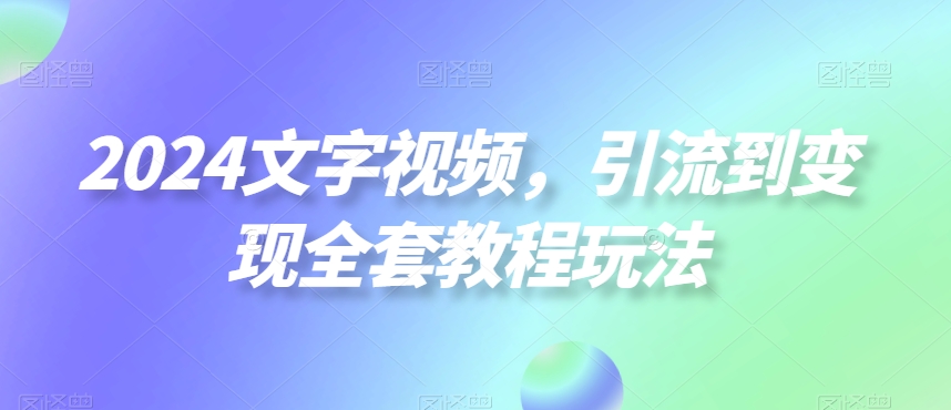 2024文字视频，引流到变现全套教程玩法【揭秘】-策里行间