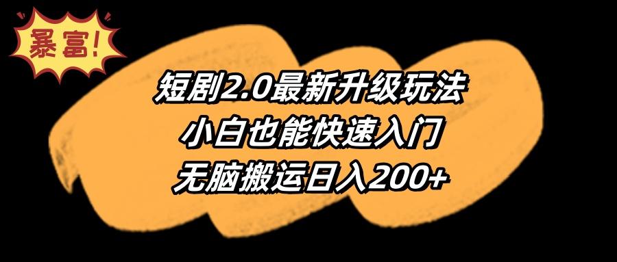 (9375期)短剧2.0最新升级玩法，小白也能快速入门，无脑搬运日入200+-策里行间