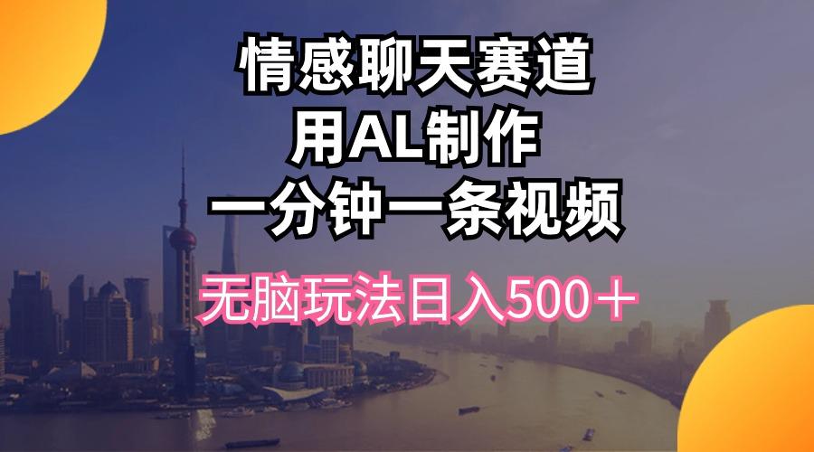 情感聊天赛道用al制作一分钟一条视频无脑玩法日入500＋-策里行间