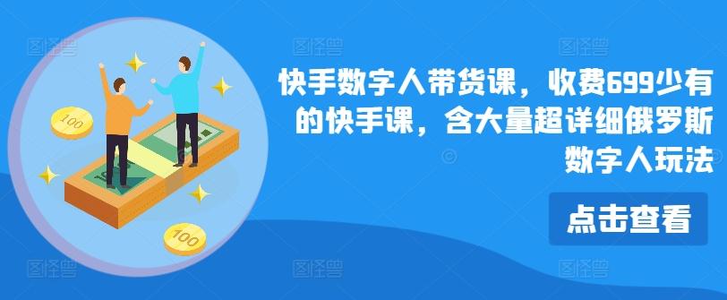快手数字人带货课，收费699少有的快手课，含大量超详细俄罗斯数字人玩法-策里行间