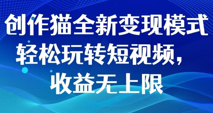 创作猫全新变现模式，轻松玩转短视频，收益无上限-策里行间