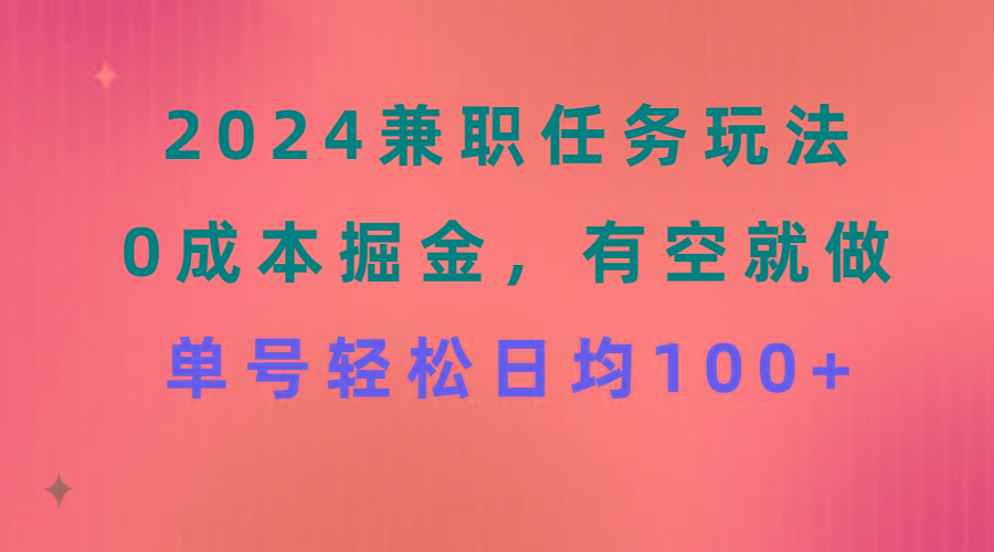 2024兼职任务玩法 0成本掘金，有空就做 单号轻松日均100+-策里行间