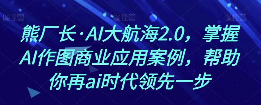 熊厂长·AI大航海2.0，掌握AI作图商业应用案例，帮助你再ai时代领先一步-策里行间