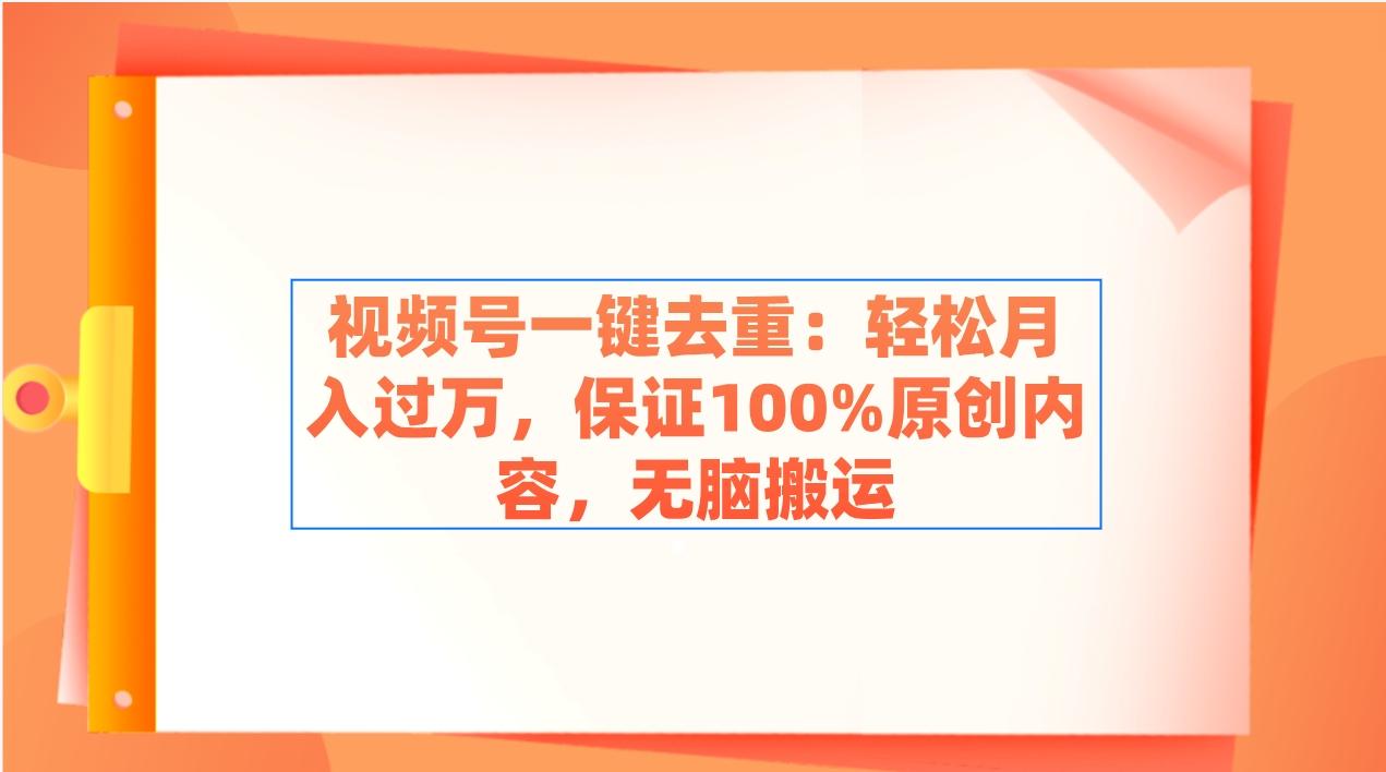 视频号一键去重：轻松月入过万，保证100%原创内容，无脑搬运-策里行间