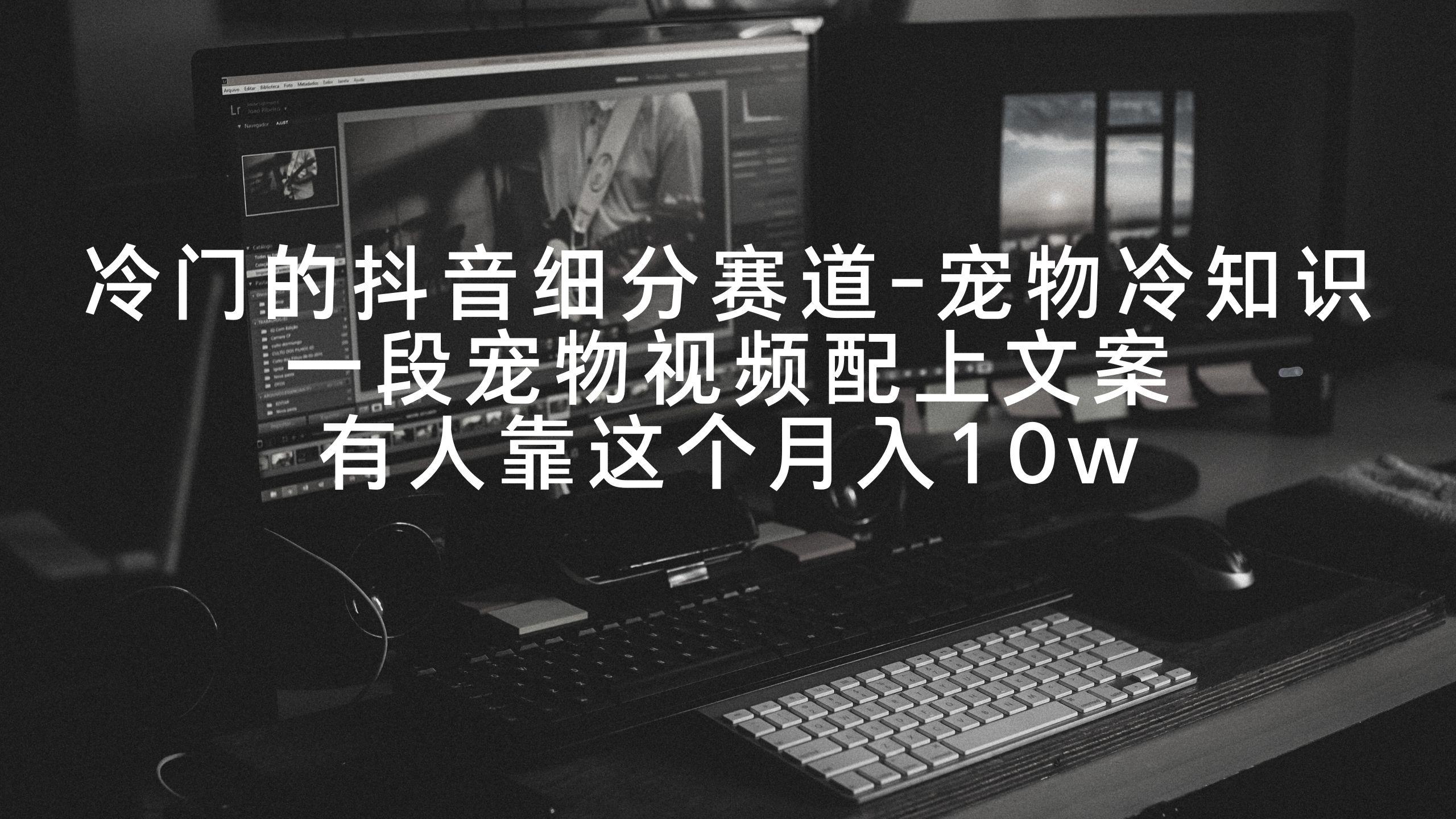 冷门的抖音细分赛道-宠物冷知识，一段宠物视频配上文案，有人靠这个月入10w-策里行间