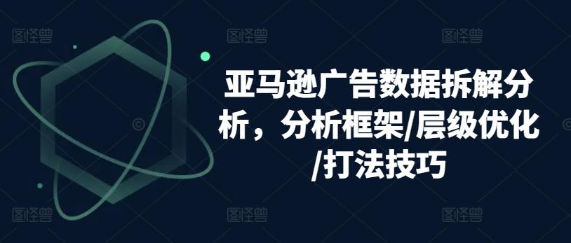 亚马逊广告数据拆解分析，分析框架/层级优化/打法技巧-策里行间