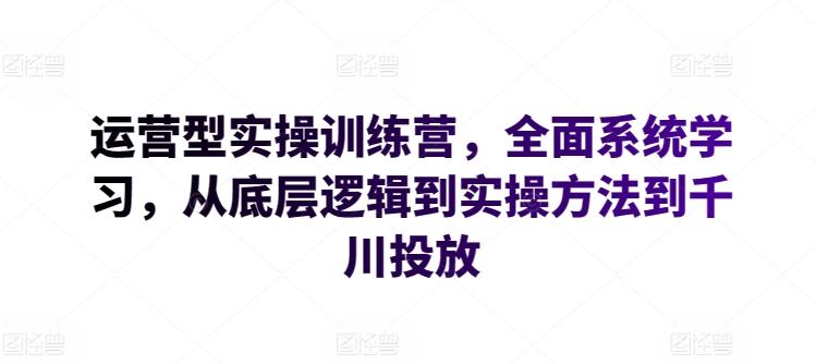 运营型实操训练营，全面系统学习，从底层逻辑到实操方法到千川投放-策里行间