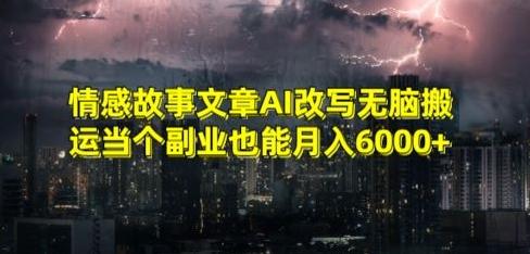 情感故事文章AI改写无脑搬运当个副业也能月入6000+【揭秘】-策里行间