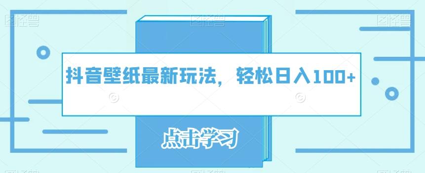 抖音壁纸最新玩法，轻松日入100+-策里行间