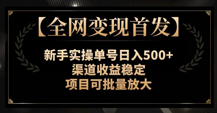 【全网变现首发】新手实操单号日入500+，渠道收益稳定，项目可批量放大【揭秘】-策里行间