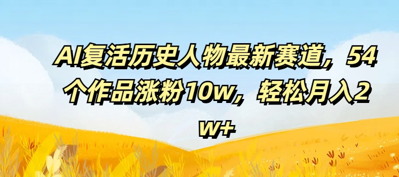 AI复活历史人物最新赛道，54个作品涨粉10w，轻松月入2w+【揭秘】-策里行间