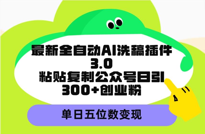 (9662期)最新全自动AI洗稿插件3.0，粘贴复制公众号日引300+创业粉，单日五位数变现-策里行间