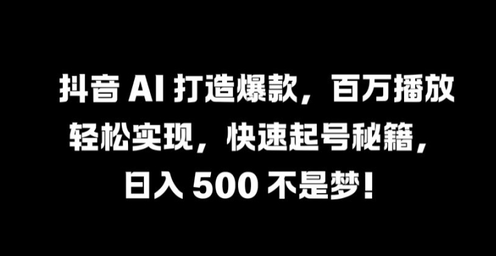 抖音 AI 打造爆款，百万播放轻松实现，快速起号秘籍【揭秘】-策里行间