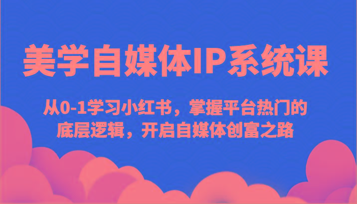 美学自媒体IP系统课-从0-1学习小红书，掌握平台热门的底层逻辑，开启自媒体创富之路-策里行间