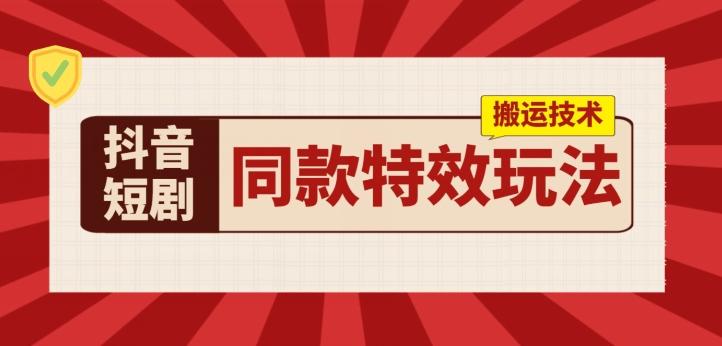 抖音短剧同款特效搬运技术，实测一天千元收益-策里行间