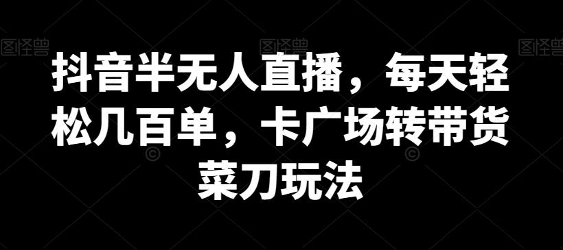 抖音半无人直播，每天轻松几百单，卡广场转带货菜刀玩法【揭秘】-策里行间