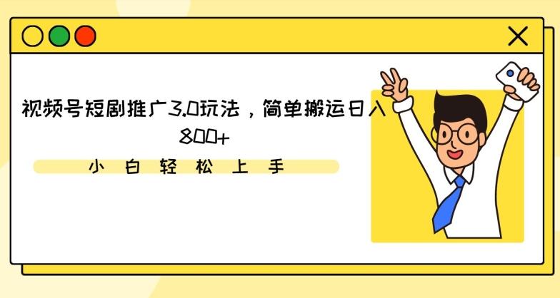 视频号短剧推广3.0玩法，简单搬运日入800+【揭秘】-策里行间
