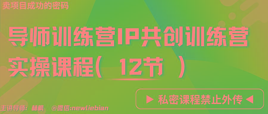 导师训练营3.0IP共创训练营私密实操课程(12节)-卖项目的密码成功秘诀-策里行间