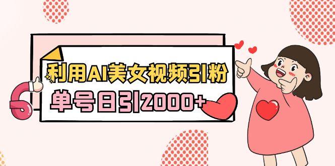 利用AI美女视频引粉，单号日引2000+，新手也能干(教程+软件)-策里行间
