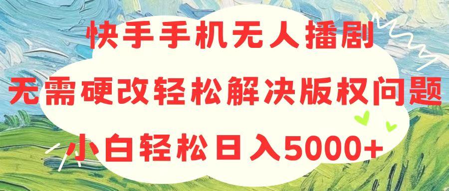 快手手机无人播剧，无需硬改，轻松解决版权问题，小白轻松日入5000+-策里行间