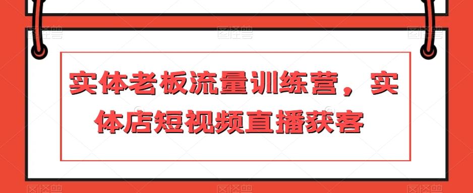 实体老板流量训练营，实体店短视频直播获客-策里行间