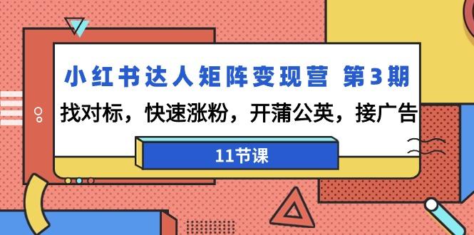 小红书达人矩阵变现营 第3期，找对标，快速涨粉，开蒲公英，接广告-11节课-策里行间