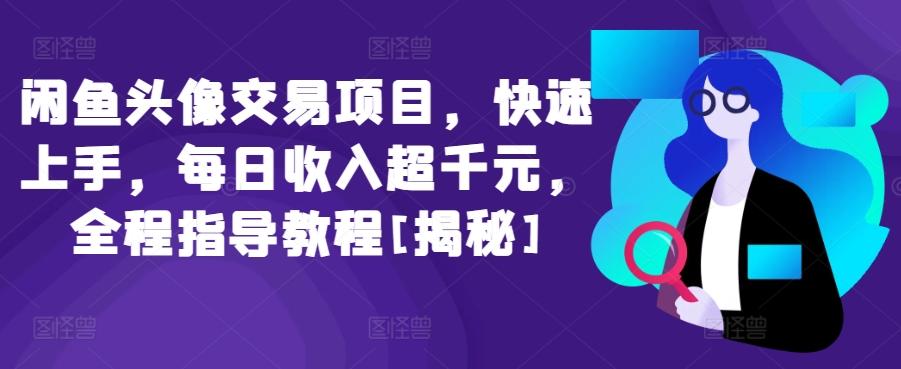 闲鱼头像交易项目，快速上手，每日收入超千元，全程指导教程[揭秘]-策里行间