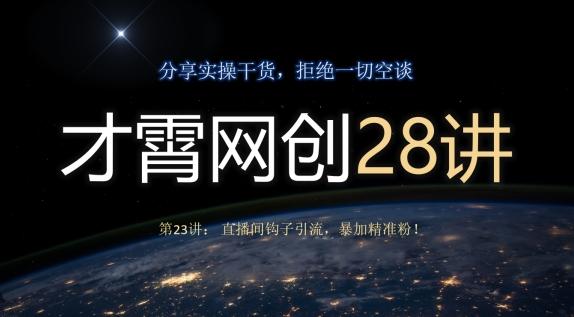 才霄网创28讲第23讲：直播间钩子引流，暴加精准粉！-策里行间