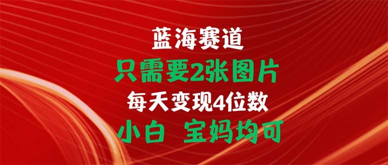只需要2张图片 每天变现4位数 小白 宝妈均可-策里行间